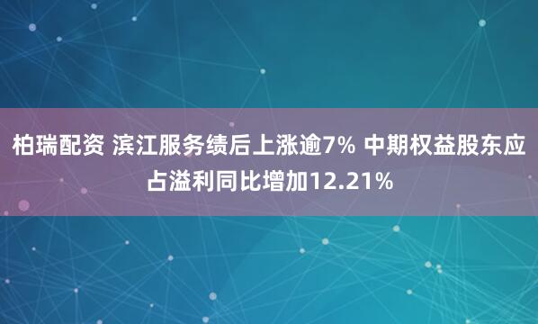 柏瑞配资 滨江服务绩后上涨逾7% 中期权益股东应占溢利同比增加12.21%