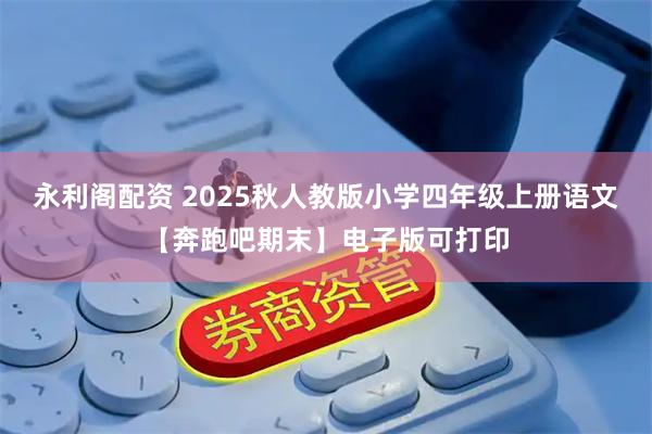 永利阁配资 2025秋人教版小学四年级上册语文【奔跑吧期末】电子版可打印