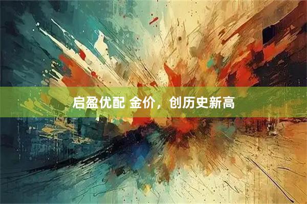 启盈优配 金价，创历史新高